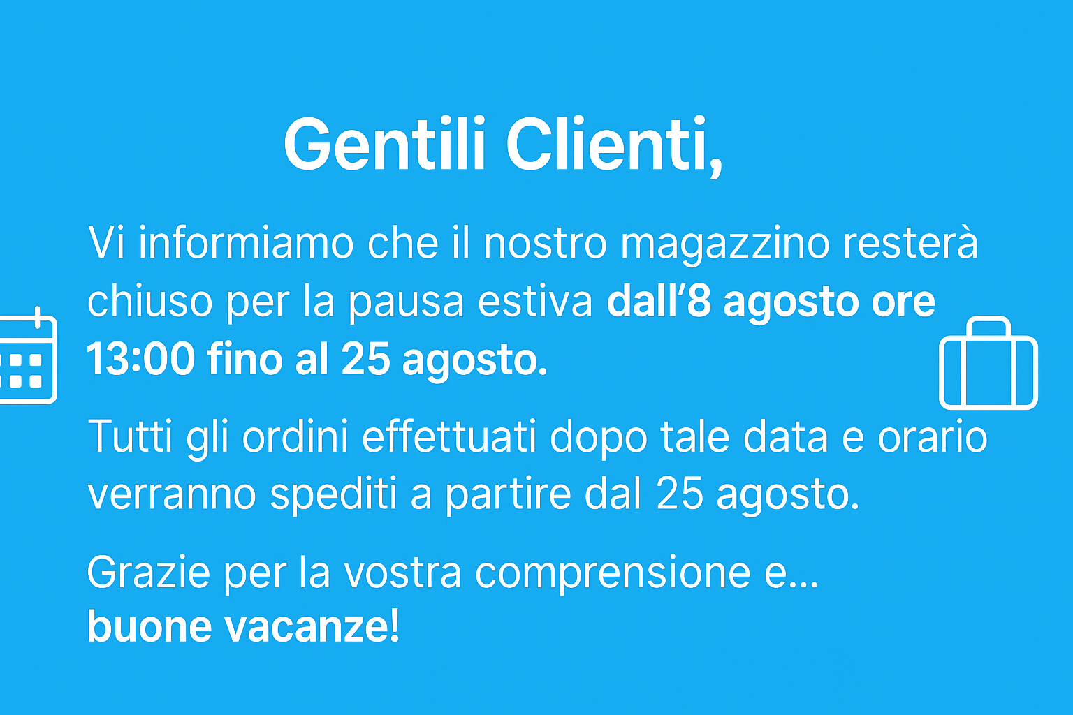 Gli ordini effettuati dopo le ore 13:00 dell’8 agosto saranno spediti dal 25 agosto. Grazie per la comprensione.